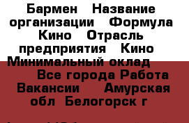 Бармен › Название организации ­ Формула Кино › Отрасль предприятия ­ Кино › Минимальный оклад ­ 25 000 - Все города Работа » Вакансии   . Амурская обл.,Белогорск г.